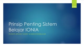 Prinsip Penting Sistem
Belajar IONIA
FILOSOFI JEPANG ‘KAIZEN’ & INDIKATOR BELAJAR
IONIA
 