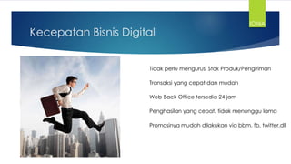 Kecepatan Bisnis Digital
Tidak perlu mengurusi Stok Produk/Pengiriman
Transaksi yang cepat dan mudah
Web Back Office tersedia 24 jam
Penghasilan yang cepat, tidak menunggu lama
Promosinya mudah dilakukan via bbm, fb, twitter,dll
IONIA
 