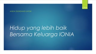 Hidup yang lebih baik
Bersama Keluarga IONIA
ANDA DIUNDANG UNTUK
IONIA
 