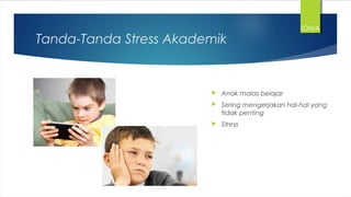 Tanda-Tanda Stress Akademik
 Anak malas belajar
 Sering mengerjakan hal-hal yang
tidak penting
 Stress
IONIA
 
