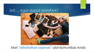 Sstt.... Agar dapat MANFAAT
Mari “istirahatkan sejenak” alat komunikasi Anda
IONIA
 