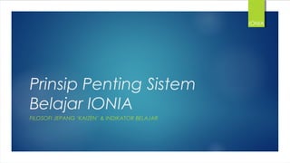 Prinsip Penting Sistem
Belajar IONIA
FILOSOFI JEPANG ‘KAIZEN’ & INDIKATOR BELAJAR
IONIA
 