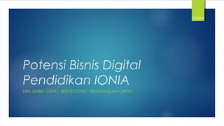 Potensi Bisnis Digital
Pendidikan IONIA
ERA SERBA CEPAT, BISNIS CEPAT, PENGHASILAN CEPAT
IONIA
 