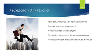 Kecepatan Bisnis Digital
Tidak perlu mengurusi Stok Produk/Pengiriman
Transaksi yang cepat dan mudah
Web Back Office tersedia 24 jam
Penghasilan yang cepat, tidak menunggu lama
Promosinya mudah dilakukan via bbm, fb, twitter,dll
IONIA
 