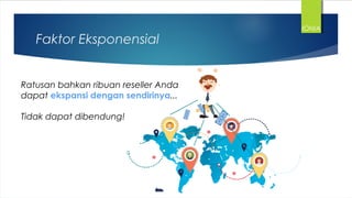 Faktor Eksponensial
Ratusan bahkan ribuan reseller Anda
dapat ekspansi dengan sendirinya...
Tidak dapat dibendung!
IONIA
 