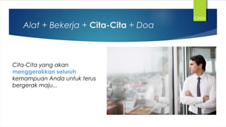 Alat + Bekerja + Cita-Cita + Doa
Cita-Cita yang akan
menggerakkan seluruh
kemampuan Anda untuk terus
bergerak maju...
IONIA
 