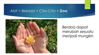 Alat + Bekerja + Cita-Cita + Doa
IONIA
Berdoa dapat
merubah sesuatu
menjadi mungkin
 