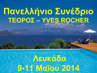 Πανελλήνιο Συνέδριο
ΤΕΟΡΟΣ – YVES ROCHER

Λευκάδα
9-11 Μαΐου 2014

 