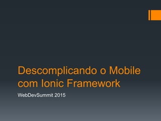 Descomplicando o Mobile
com Ionic Framework
WebDevSummit 2015
 