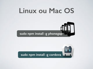 sudo npm install -g cordova
sudo npm install -g phonegap
Linux ou Mac OS
 