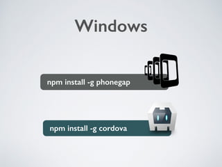 npm install -g cordova
npm install -g phonegap
Windows
 
