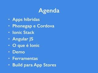 • Apps híbridas
• Phonegap e Cordova
• Ionic Stack
• Angular JS
• O que é Ionic
• Demo
• Ferramentas
• Build para App Stores
Agenda
 