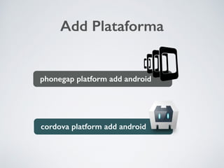cordova platform add android
Add Plataforma
phonegap platform add android
 