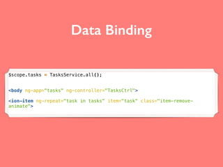 Data Binding
$scope.tasks = TasksService.all();
<body ng-app="tasks" ng-controller="TasksCtrl">
<ion-item ng-repeat="task in tasks" item="task" class="item-remove-
animate">
 