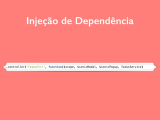 Injeção de Dependência
.controller('TasksCtrl', function($scope, $ionicModal, $ionicPopup, TasksService)
 