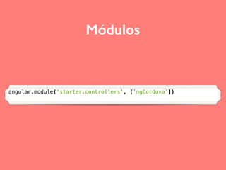 Módulos
angular.module('starter.controllers', ['ngCordova'])
 