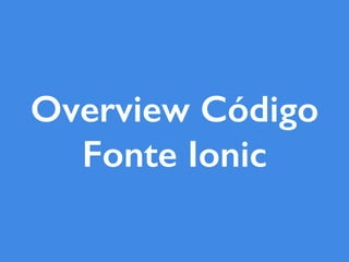 Overview Código
Fonte Ionic
 
