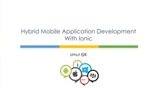 Umut IŞIK
Hybrid Mobile Application Development
With Ionic
 