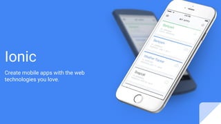 Ionic
Create mobile apps with the web
technologies you love.
 
