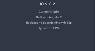 IONIC 2
Currently Alpha
Built with Angular 2
Replaces ng-Speciﬁc APIs with ES6
Typescript FTW
 