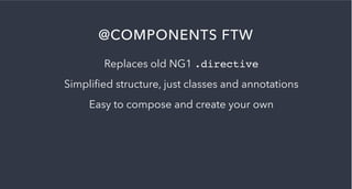 @COMPONENTS FTW
Replaces old NG1 .directive
Simpliﬁed structure, just classes and annotations
Easy to compose and create your own
 