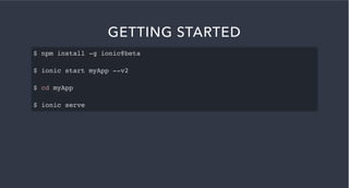 GETTING STARTED
$ npm install -g ionic@beta
$ ionic start myApp --v2
$ cd myApp
$ ionic serve
 