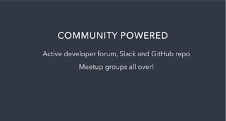 COMMUNITY POWERED
Active developer forum, Slack and GitHub repo
Meetup groups all over!
 