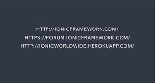 HTTP://IONICFRAMEWORK.COM/
HTTPS://FORUM.IONICFRAMEWORK.COM/
HTTP://IONICWORLDWIDE.HEROKUAPP.COM/
 