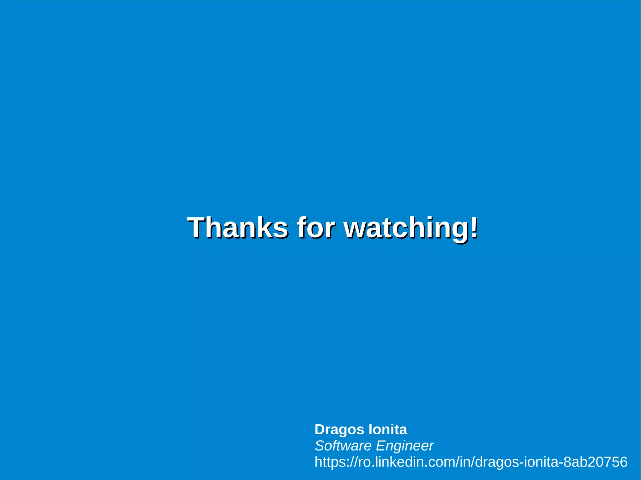 Thanks for watching!Thanks for watching!
Dragos Ionita
Software Engineer
https://ro.linkedin.com/in/dragos-ionita-8ab20756
 