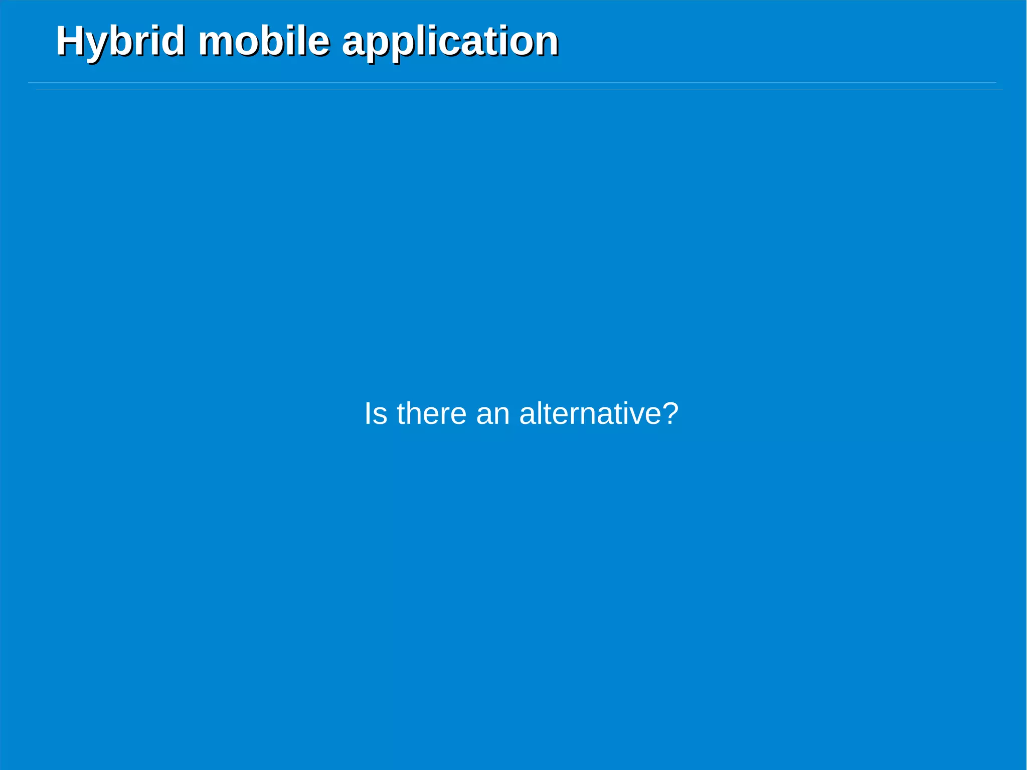 Hybrid mobile applicationHybrid mobile application
Is there an alternative?
 