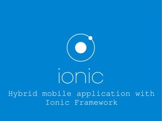 Hybrid mobile application with 
Ionic Framework
 