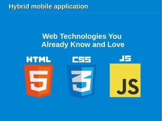 Hybrid mobile applicationHybrid mobile application
Web Technologies You
Already Know and Love
 