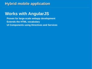 Hybrid mobile applicationHybrid mobile application
Proven for large-scale webapp development
Works with AngularJS
Extends the HTML vocabulary
UI Components using Directives and Services
 