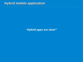 Hybrid mobile applicationHybrid mobile application
“Hybrid apps are slow!”
 