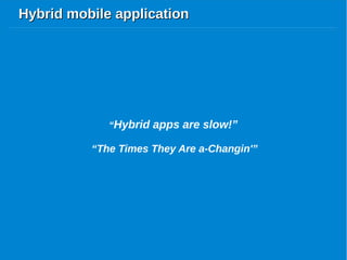 Hybrid mobile applicationHybrid mobile application
“Hybrid apps are slow!”
“The Times They Are a-Changin'”
 
