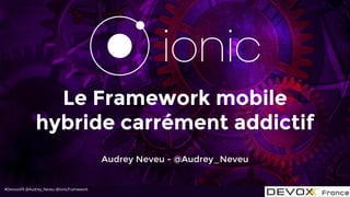 #DevoxxFR @Audrey_Neveu @IonicFramework
Le Framework mobile
hybride carrément addictif
Audrey Neveu - @Audrey_Neveu
 