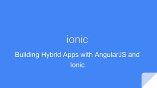 ionic
Building Hybrid Apps with AngularJS and
Ionic
 