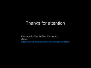 Thanks for attention
Prepared for Vistula Web Warsaw #2
Slides:
https://github.com/Yauheni-blr/Ionic-presentation
 