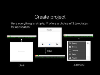 Create project
Here everything is simple: IF offers a choice of 3 templates
for application:
blank
tabs
sidemenu
 