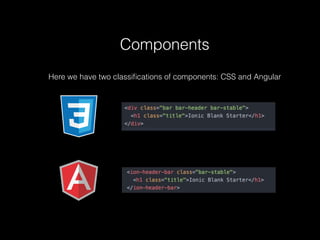 Components
Here we have two classiﬁcations of components: CSS and Angular
 