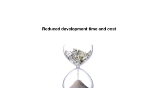 Reduced development time and cost
 