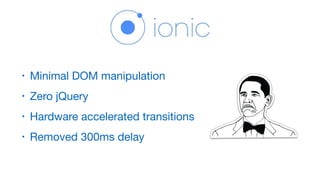 • Minimal DOM manipulation

• Zero jQuery

• Hardware accelerated transitions

• Removed 300ms delay
 