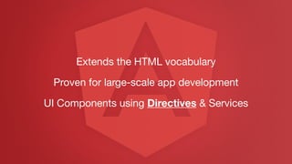 Extends the HTML vocabulary
Proven for large-scale app development
UI Components using Directives & Services
 