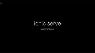 ionic serve
run in browser
 