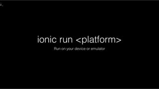 ionic run <platform>
Run on your device or emulator
 
