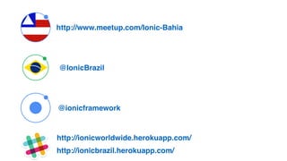 http://www.meetup.com/Ionic-Bahia
@IonicBrazil
@ionicframework
http://ionicworldwide.herokuapp.com/
http://ionicbrazil.herokuapp.com/
 