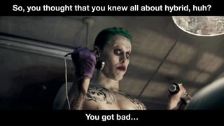 So, you thought that you knew all about hybrid, huh?
You got bad…
 