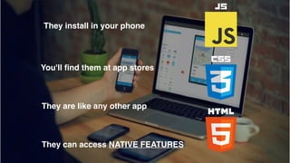They are like any other app
They install in your phone
You'll ﬁnd them at app stores
They can access NATIVE FEATURES
 