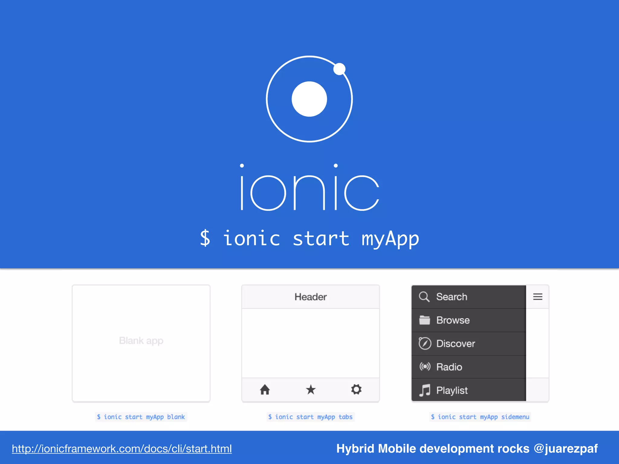 $ ionic start myApp
Hybrid Mobile development rocks @juarezpafhttp://ionicframework.com/docs/cli/start.html
 