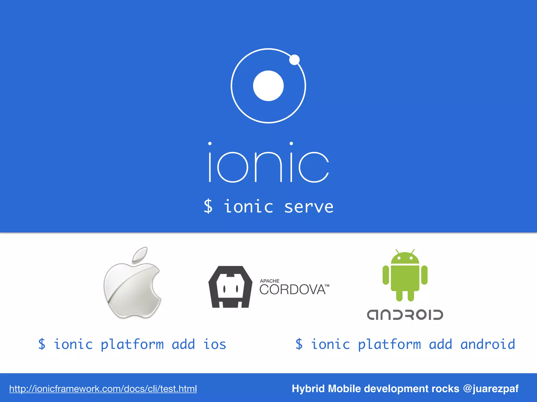 $ ionic serve
Hybrid Mobile development rocks @juarezpafhttp://ionicframework.com/docs/cli/test.html
$ ionic platform add ios $ ionic platform add android
 
